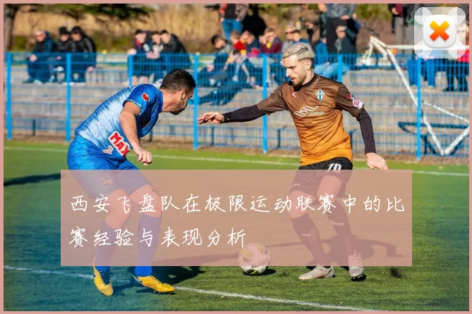 西安飞盘队在极限运动联赛中的比赛经验与表现分析