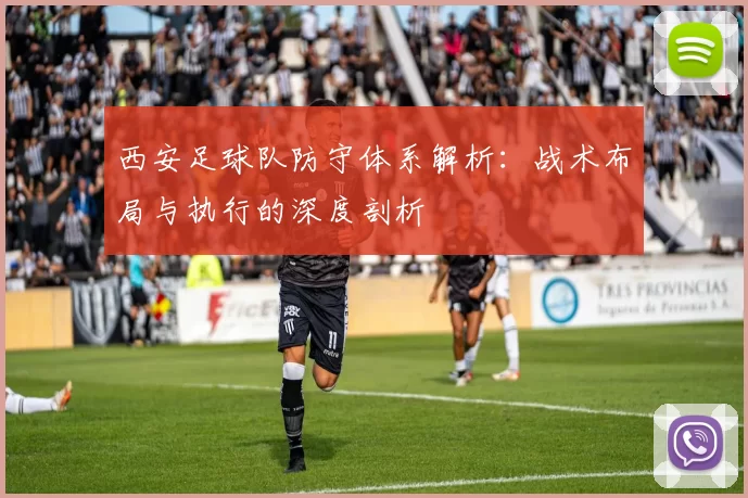 西安足球队防守体系解析：战术布局与执行的深度剖析