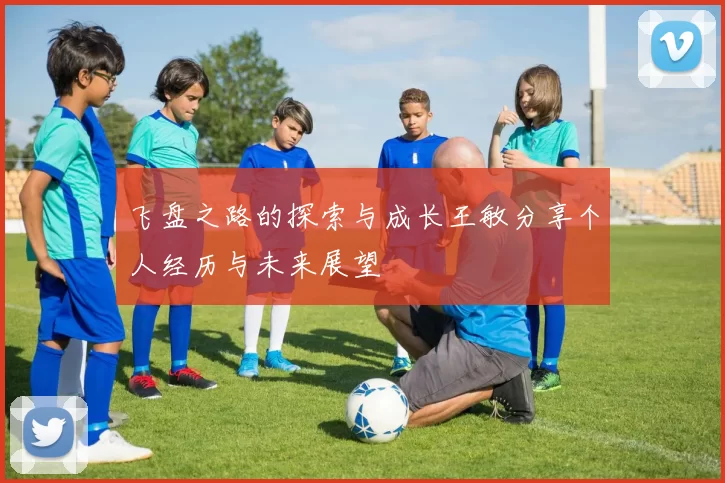飞盘之路的探索与成长王敏分享个人经历与未来展望