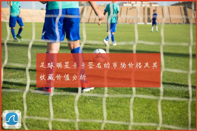 足球明星卡卡签名的市场价格及其收藏价值分析