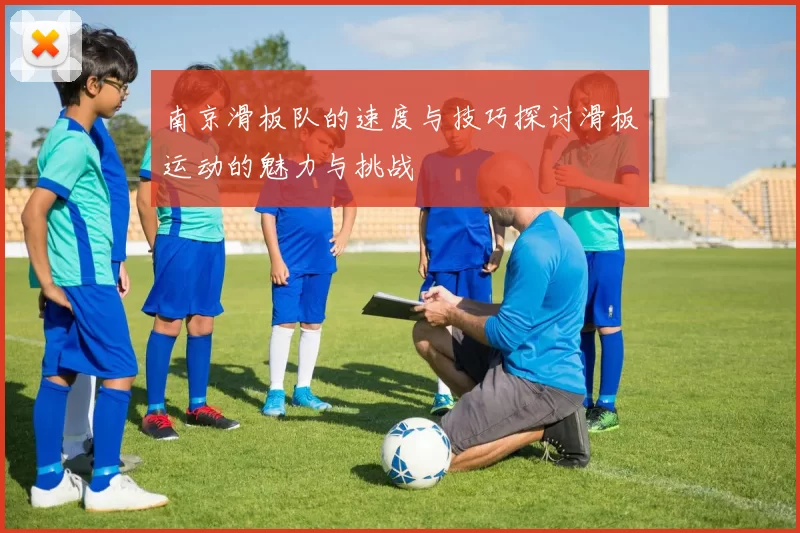 南京滑板队的速度与技巧探讨滑板运动的魅力与挑战