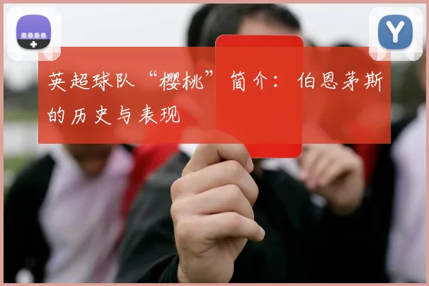 英超球队“樱桃”简介：伯恩茅斯的历史与表现