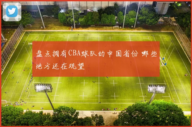 盘点拥有CBA球队的中国省份 哪些地方还在观望