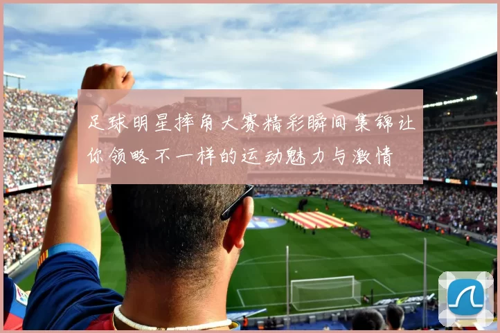 足球明星摔角大赛精彩瞬间集锦让你领略不一样的运动魅力与激情