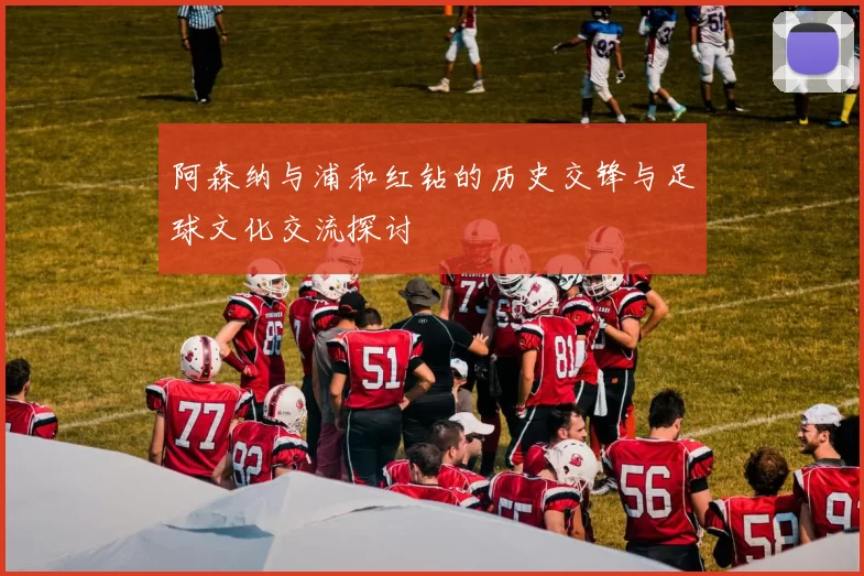 阿森纳与浦和红钻的历史交锋与足球文化交流探讨