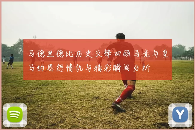 马德里德比历史交锋回顾马竞与皇马的恩怨情仇与精彩瞬间分析