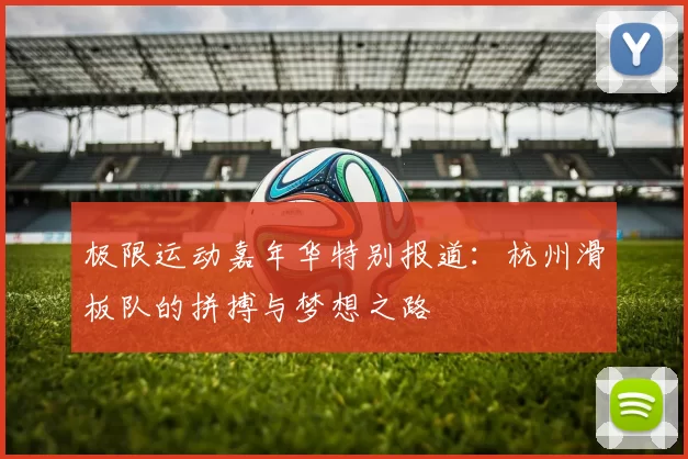 极限运动嘉年华特别报道：杭州滑板队的拼搏与梦想之路