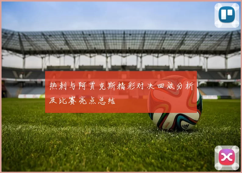热刺与阿贾克斯精彩对决回放分析及比赛亮点总结