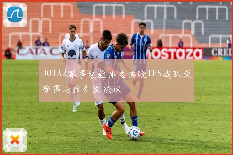 DOTA2赛事经验排名揭晓TES战队荣登第七位引发热议