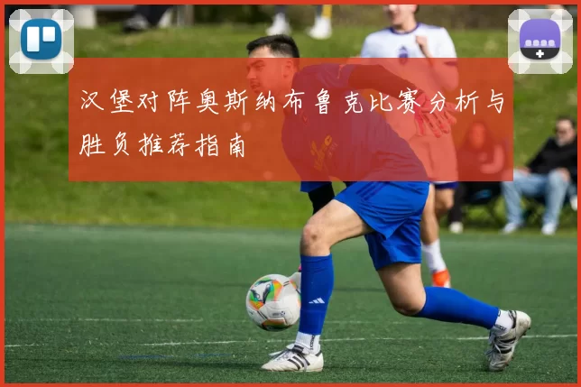 汉堡对阵奥斯纳布鲁克比赛分析与胜负推荐指南