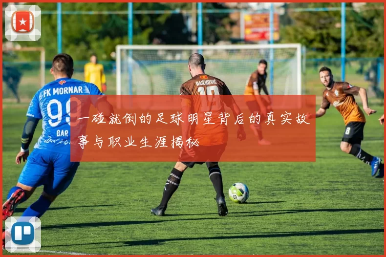 一碰就倒的足球明星背后的真实故事与职业生涯揭秘