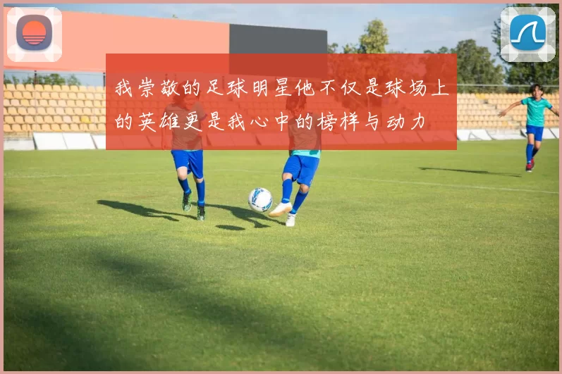 我崇敬的足球明星他不仅是球场上的英雄更是我心中的榜样与动力