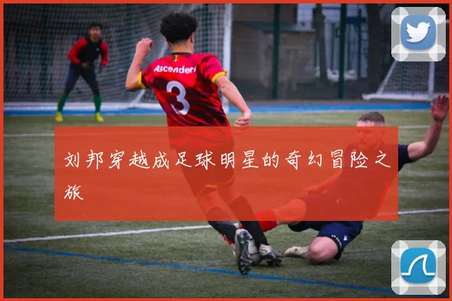 刘邦穿越成足球明星的奇幻冒险之旅