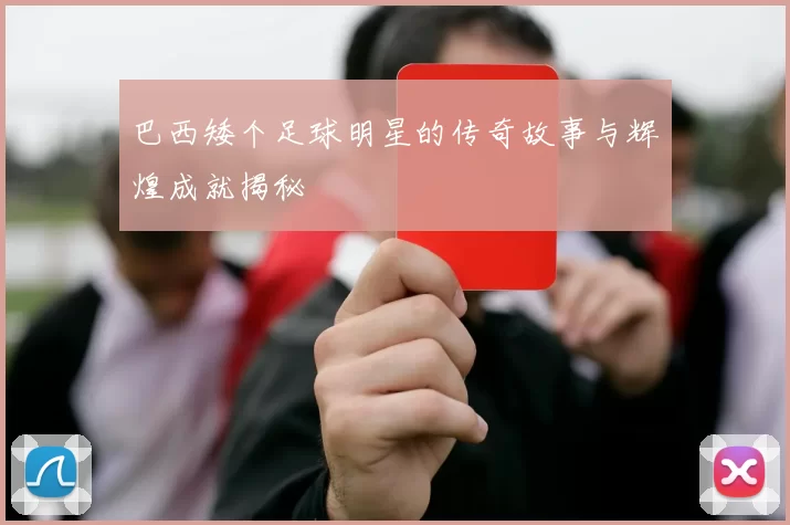 巴西矮个足球明星的传奇故事与辉煌成就揭秘