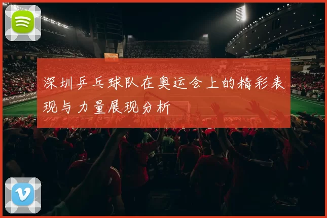 深圳乒乓球队在奥运会上的精彩表现与力量展现分析