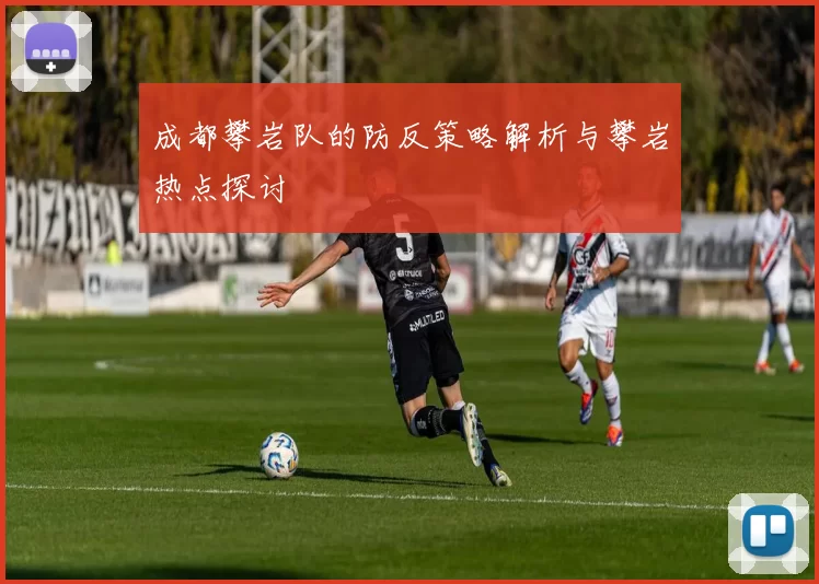 成都攀岩队的防反策略解析与攀岩热点探讨