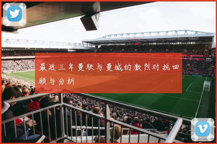 最近三年曼联与曼城的激烈对抗回顾与分析