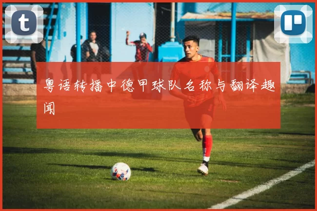 粤语转播中德甲球队名称与翻译趣闻