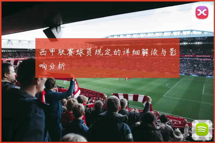 西甲联赛球员规定的详细解读与影响分析