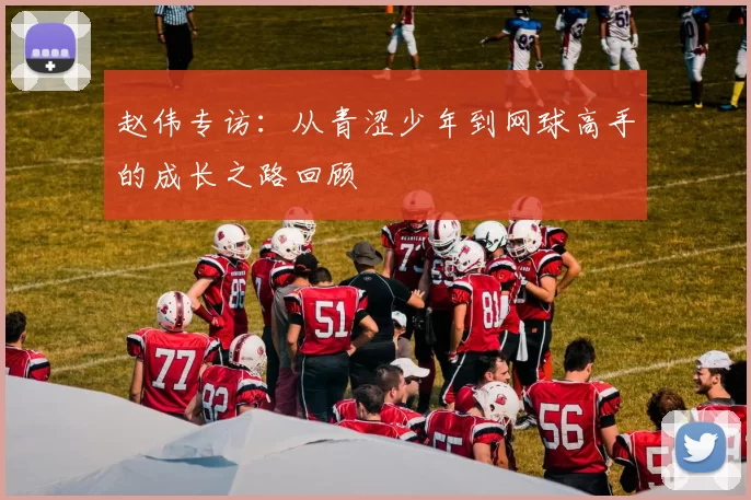 赵伟专访：从青涩少年到网球高手的成长之路回顾