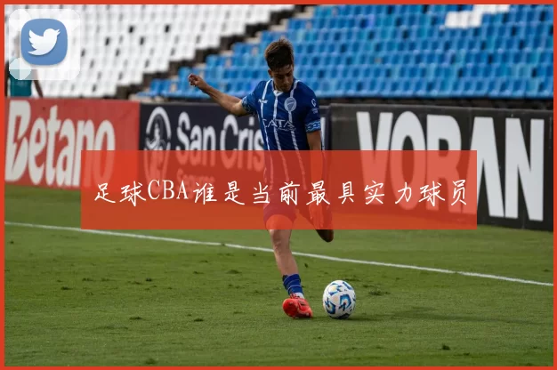 足球CBA谁是当前最具实力球员