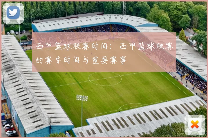 西甲篮球联赛时间：西甲篮球联赛的赛季时间与重要赛事