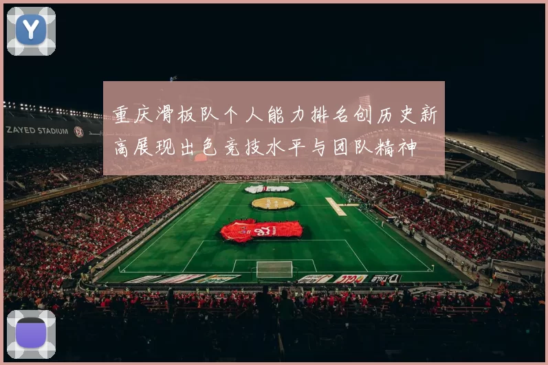 重庆滑板队个人能力排名创历史新高展现出色竞技水平与团队精神