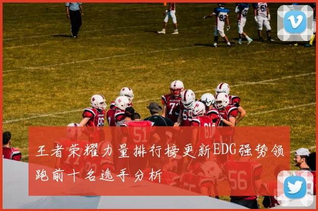 王者荣耀力量排行榜更新EDG强势领跑前十名选手分析