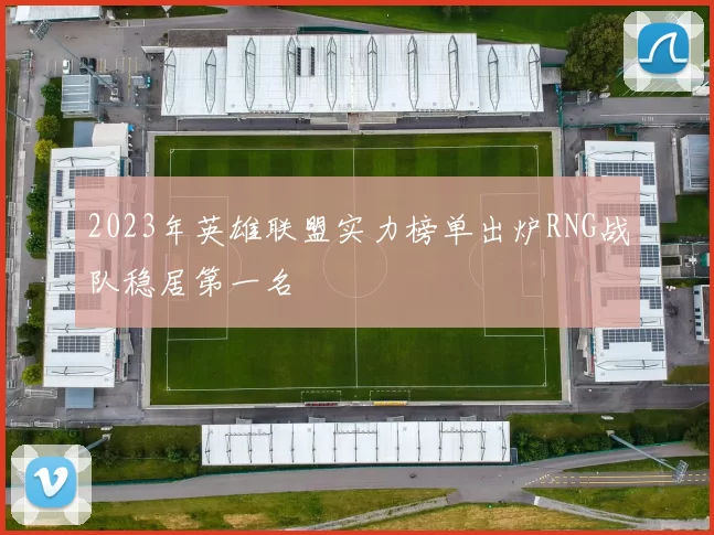 2023年英雄联盟实力榜单出炉RNG战队稳居第一名