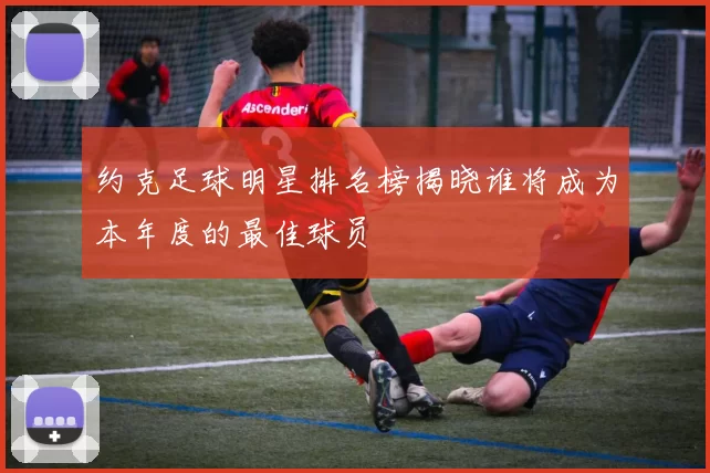 约克足球明星排名榜揭晓谁将成为本年度的最佳球员