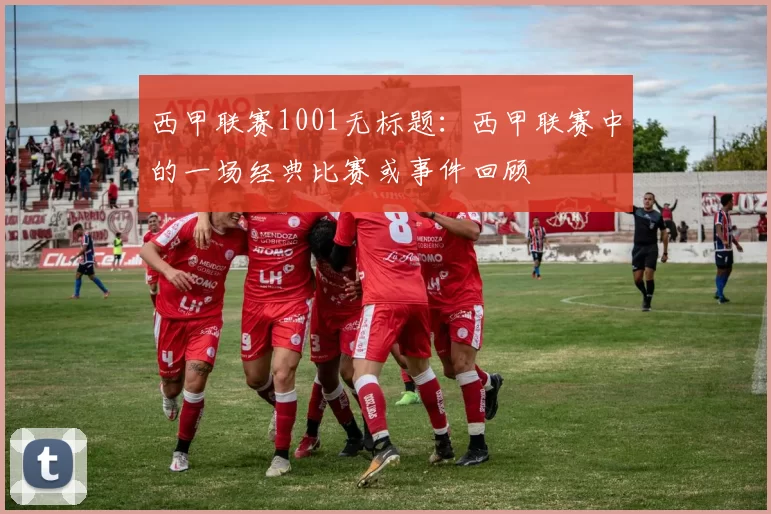 西甲联赛1001无标题：西甲联赛中的一场经典比赛或事件回顾