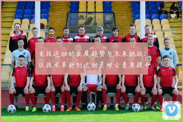 竞技运动的发展趋势与未来挑战：从技术革新到运动员综合素质提升