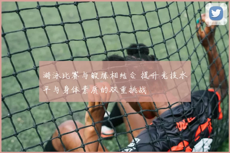 游泳比赛与锻炼相结合 提升竞技水平与身体素质的双重挑战