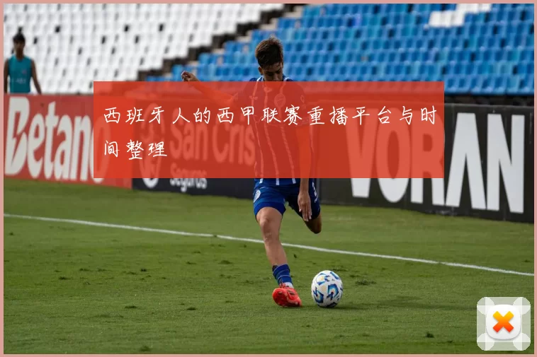 西班牙人的西甲联赛重播平台与时间整理