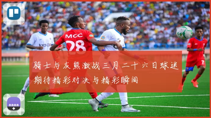 骑士与灰熊激战三月二十六日球迷期待精彩对决与精彩瞬间