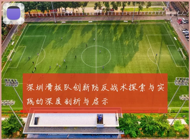 深圳滑板队创新防反战术探索与实践的深度剖析与启示