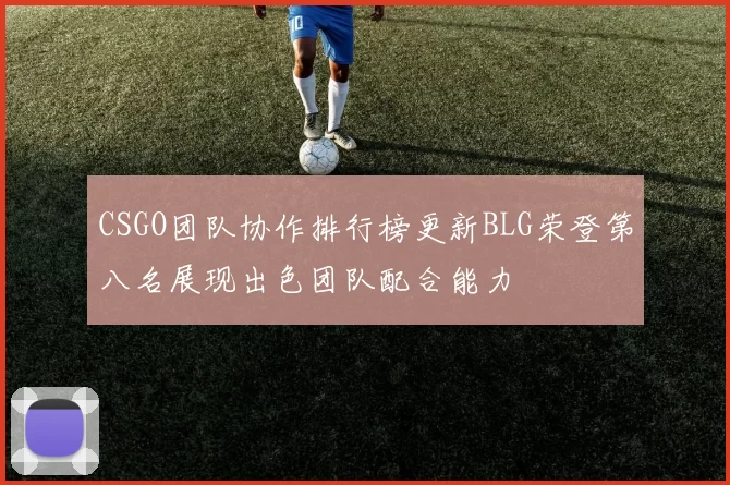 CSGO团队协作排行榜更新BLG荣登第八名展现出色团队配合能力