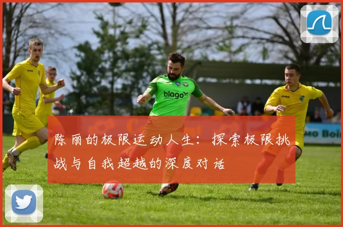 陈丽的极限运动人生：探索极限挑战与自我超越的深度对话