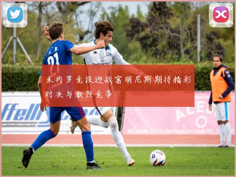 米内罗竞技迎战富明尼斯期待精彩对决与激烈竞争