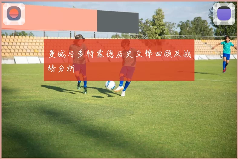 曼城与多特蒙德历史交锋回顾及战绩分析