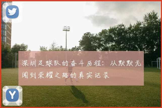 深圳足球队的奋斗历程：从默默无闻到荣耀之路的真实记录